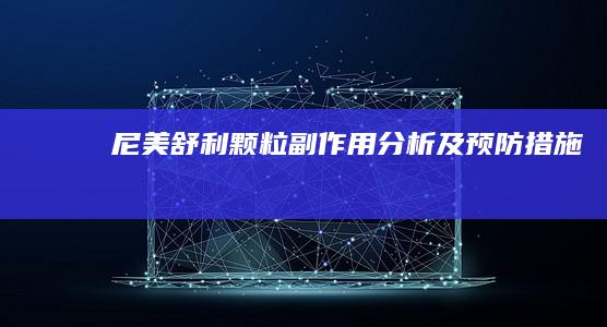 尼美舒利颗粒副作用分析及预防措施