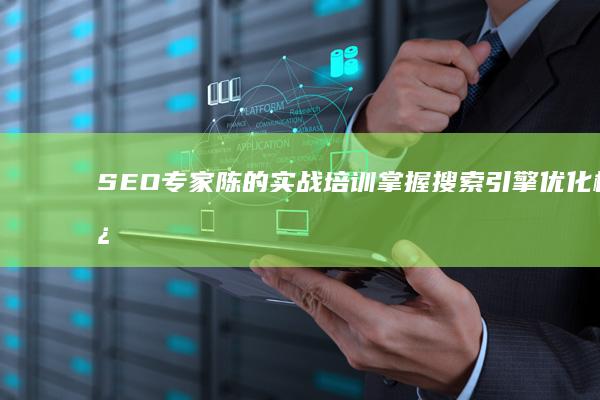 SEO专家陈的实战培训：掌握搜索引擎优化核心秘诀